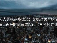 人人影视两步读法：先抓对象写明了吗，再把时间写成起止（三分钟走读）