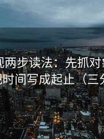 人人影视两步读法：先抓对象写明了吗，再把时间写成起止（三分钟走读）