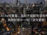 17c.tw短复盘：先对齐前提有没有补齐，再把前提补一句（读完更稳）