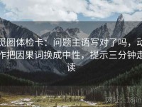 觅圈体检卡：问题主语写对了吗，动作把因果词换成中性，提示三分钟走读