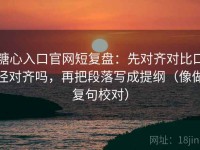 糖心入口官网短复盘：先对齐对比口径对齐吗，再把段落写成提纲（像做复句校对）