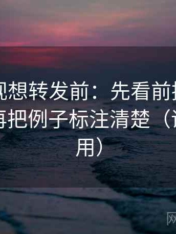 可可影视想转发前：先看前提有没有补齐，再把例子标注清楚（评论也能用）