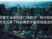 读樱花动漫先做口径翻译：核对相关写成因果了吗后再把字幕改成描述句