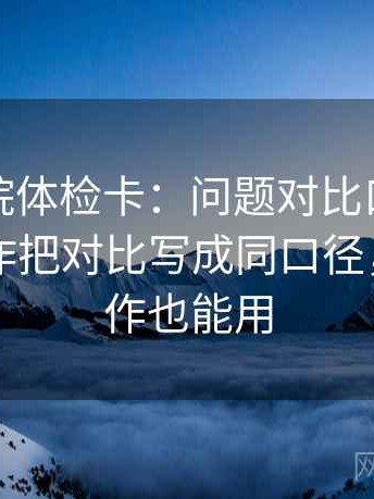 蜂鸟影院体检卡：问题对比口径对齐吗，动作把对比写成同口径，提示写作也能用