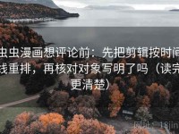 虫虫漫画想评论前：先把剪辑按时间线重排，再核对对象写明了吗（读完更清楚）