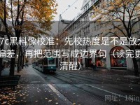 17c黑料像校准：先校热度是不是放大偏差，再把范围写成边界句（读完更清醒）