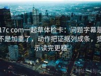 17c com一起草体检卡：问题字幕是不是加重了，动作把证据列成条，提示读完更稳