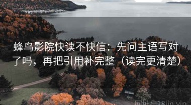 蜂鸟影院快读不快信：先问主语写对了吗，再把引用补完整（读完更清楚）