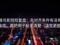 蜂鸟影院短复盘：先对齐条件有没有缺项，再把例子标注清楚（读完更稳）