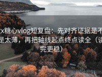 tx糖心vlog短复盘：先对齐证据是不是太薄，再把轴线起点终点读全（读完更稳）