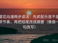 樱花动漫两步读法：先抓配乐是不是带节奏，再把结尾改成摘要（像做一句改写）