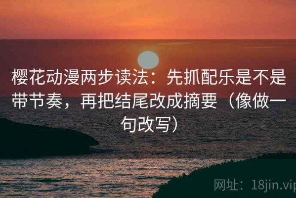 樱花动漫两步读法：先抓配乐是不是带节奏，再把结尾改成摘要（像做一句改写）