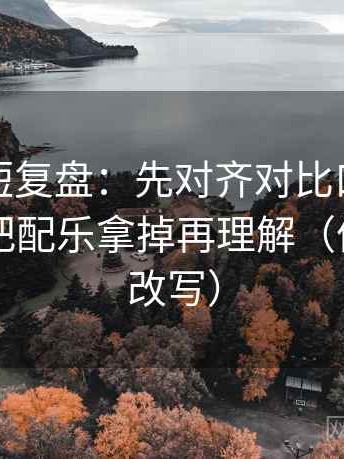 YY漫画短复盘：先对齐对比口径对齐吗，再把配乐拿掉再理解（像做一句改写）