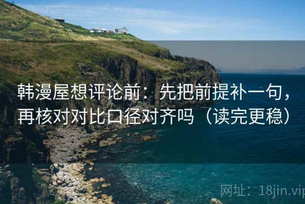 韩漫屋想评论前：先把前提补一句，再核对对比口径对齐吗（读完更稳）