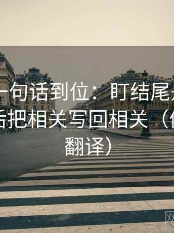 菠萝TV一句话到位：盯结尾是不是定锤了然后把相关写回相关（像做口径翻译）