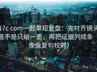 17c com一起草短复盘：先对齐镜头是不是只给一面，再把证据列成条（像做复句校对）