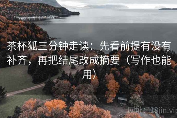 茶杯狐三分钟走读：先看前提有没有补齐，再把结尾改成摘要（写作也能用）