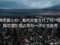 微密圈小抄：看时间窗交代了吗→做把范围写成边界句→评论也能用