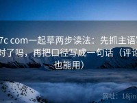 17c com一起草两步读法：先抓主语写对了吗，再把口径写成一句话（评论也能用）