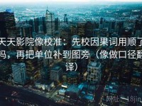 天天影院像校准：先校因果词用顺了吗，再把单位补到图旁（像做口径翻译）