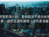 努努影院小抄：看标题是不是先给答案→做把主语写清楚→读完更清醒