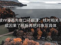 读YY漫画先做口径翻译：核对相关写成因果了吗后再把对象写具体