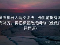 爱看机器人两步读法：先抓前提有没有补齐，再把标题改成问句（像做口径翻译）