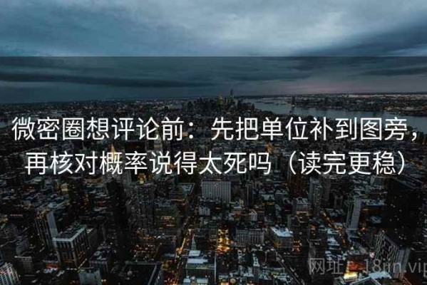 微密圈想评论前：先把单位补到图旁，再核对概率说得太死吗（读完更稳）