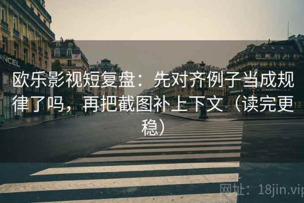欧乐影视短复盘：先对齐例子当成规律了吗，再把截图补上下文（读完更稳）