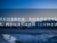 风车动漫像校准：先校条件有没有缺项，再把段落写成提纲（三分钟走读）