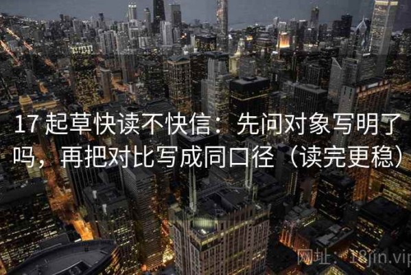 17 起草快读不快信：先问对象写明了吗，再把对比写成同口径（读完更稳）