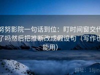 努努影院一句话到位：盯时间窗交代了吗然后把推断改成假设句（写作也能用）