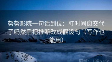 努努影院一句话到位：盯时间窗交代了吗然后把推断改成假设句（写作也能用）