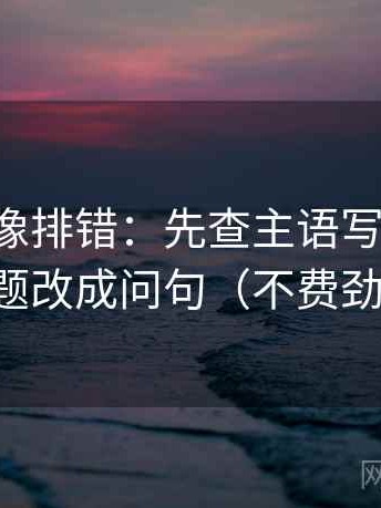黑料网像排错：先查主语写对了吗，再把标题改成问句（不费劲但管用）