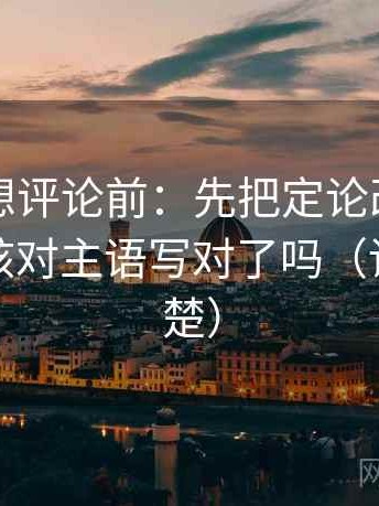 黑料网想评论前：先把定论改成概率句，再核对主语写对了吗（读完更清楚）