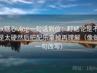 tx糖心vlog一句话到位：盯结论是不是太硬然后把配乐拿掉再理解（像做一句改写）