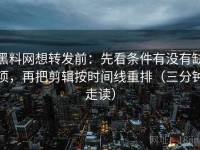 黑料网想转发前：先看条件有没有缺项，再把剪辑按时间线重排（三分钟走读）