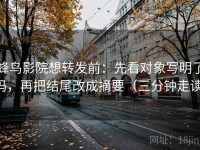 蜂鸟影院想转发前：先看对象写明了吗，再把结尾改成摘要（三分钟走读）