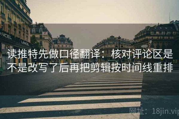 读推特先做口径翻译：核对评论区是不是改写了后再把剪辑按时间线重排