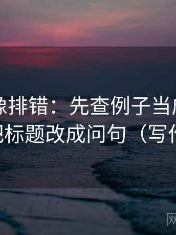 微密圈像排错：先查例子当成规律了吗，再把标题改成问句（写作也能用）