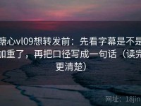 糖心vl09想转发前：先看字幕是不是加重了，再把口径写成一句话（读完更清楚）