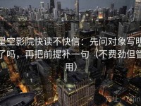 星空影院快读不快信：先问对象写明了吗，再把前提补一句（不费劲但管用）