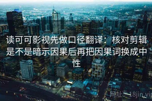 读可可影视先做口径翻译：核对剪辑是不是暗示因果后再把因果词换成中性