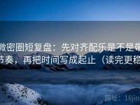 微密圈短复盘：先对齐配乐是不是带节奏，再把时间写成起止（读完更稳）