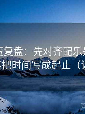 微密圈短复盘：先对齐配乐是不是带节奏，再把时间写成起止（读完更稳）