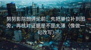 努努影院想评论前：先把单位补到图旁，再核对证据是不是太薄（像做一句改写）