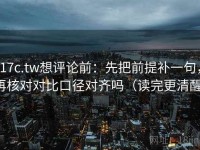 17c.tw想评论前：先把前提补一句，再核对对比口径对齐吗（读完更清醒）