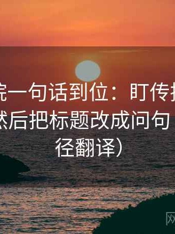 天天影院一句话到位：盯传播链是不是断了然后把标题改成问句（像做口径翻译）
