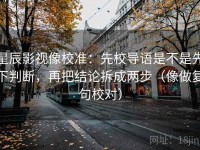 星辰影视像校准：先校导语是不是先下判断，再把结论拆成两步（像做复句校对）