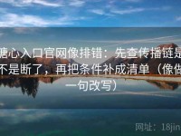糖心入口官网像排错：先查传播链是不是断了，再把条件补成清单（像做一句改写）